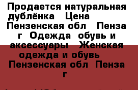 Продается натуральная дублёнка › Цена ­ 3 500 - Пензенская обл., Пенза г. Одежда, обувь и аксессуары » Женская одежда и обувь   . Пензенская обл.,Пенза г.